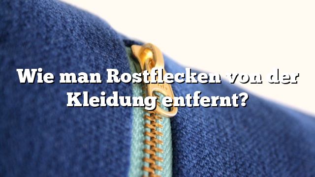 Wie man Rostflecken von der Kleidung entfernt?