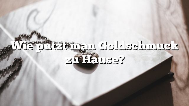 Wie putzt man Goldschmuck zu Hause?