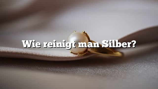 Wie reinigt man Silber?