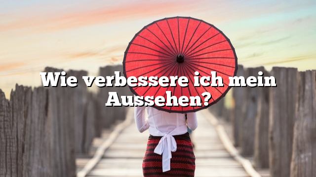 Wie verbessere ich mein Aussehen?