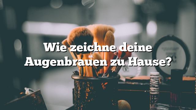 Wie zeichne deine Augenbrauen zu Hause?