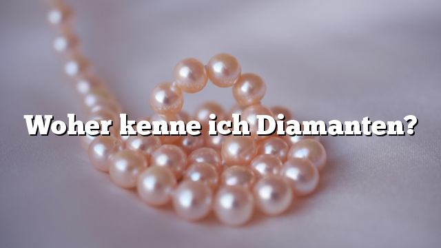 Woher kenne ich Diamanten?